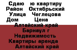 Сдаю 1 ю квартиру › Район ­ Октябрьский › Улица ­ Чеглецова › Дом ­ 62 › Цена ­ 9 000 - Алтайский край, Барнаул г. Недвижимость » Квартиры аренда   . Алтайский край